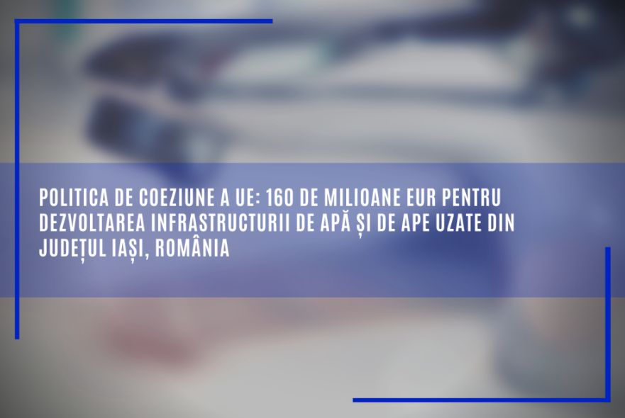 Politica de coeziune a UE: 160 de milioane EUR pentru dezvoltarea infrastructurii de apă și de ape uzate din județul Iași, România