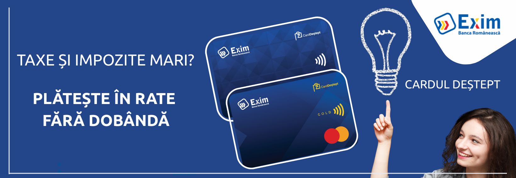 TAXE ȘI IMPOZITE MARI?  Plătește în rate fără dobândă cu Cardul Deștept de la Exim Banca Românească